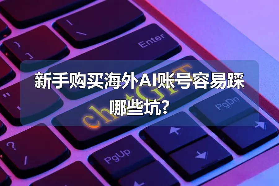 新手购买海外AI账号容易踩哪些坑?