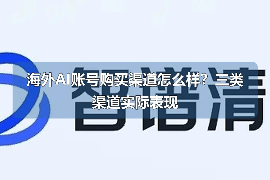 海外AI账号购买渠道怎么样?三类渠道实际表现