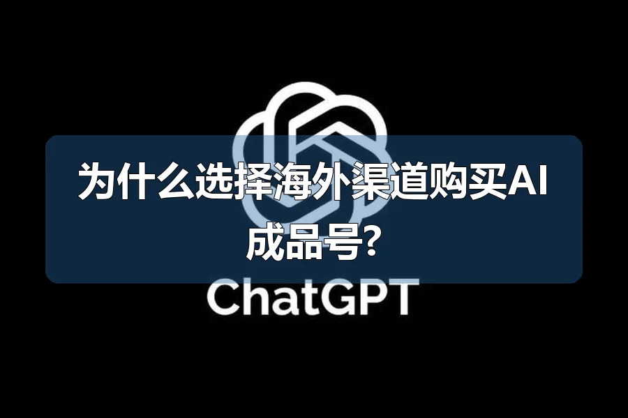 为什么选择海外渠道购买AI成品号?