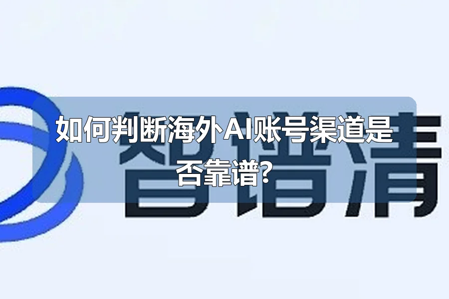 如何判断海外AI账号渠道是否靠谱?
